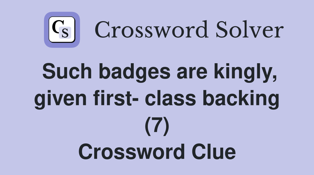 Such badges are kingly, given first class backing (7) Crossword Clue